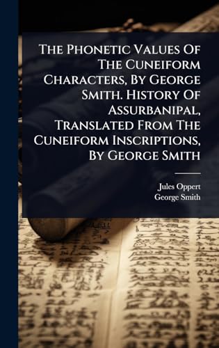 The Phonetic Values Of The Cuneiform Characters, By George Smith. History Of Assurbanipal, Translated From The Cuneiform Inscriptions, By George Smith