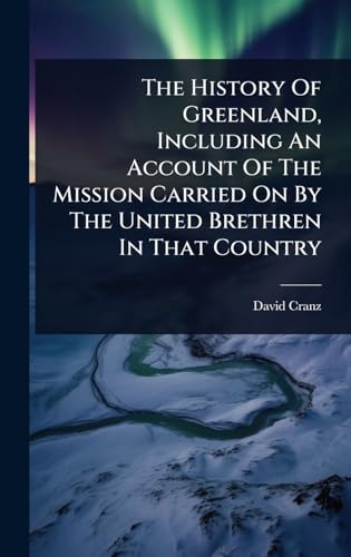 The History Of Greenland, Including An Account Of The Mission Carried On By The United Brethren In That Country