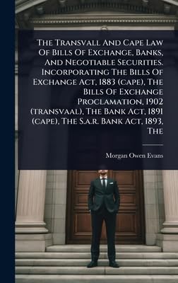 The Transvall And Cape Law Of Bills Of Exchange, Banks, And Negotiable Securities. Incorporating The Bills Of Exchange Act, 1883 (cape), The Bills Of Exchange Proclamation, 1902 (transvaal), The Bank Act, 1891 (cape), The S.a.r. Bank Act, 1893, The