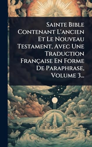 Sainte Bible Contenant L'ancien Et Le Nouveau Testament, Avec Une Traduction FranÃ§aise En Forme De Paraphrase, Volume 3...