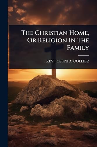 The Christian Home, Or Religion In The Family