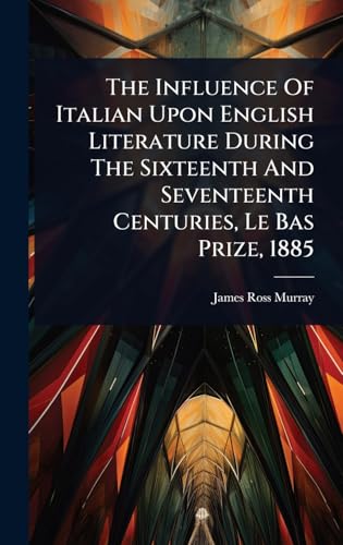The Influence Of Italian Upon English Literature During The Sixteenth And Seventeenth Centuries, Le Bas Prize, 1885