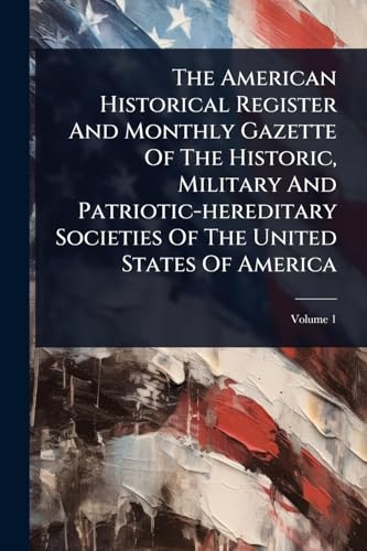 The American Historical Register And Monthly Gazette Of The Historic, Military And Patriotic-hereditary Societies Of The United States Of America