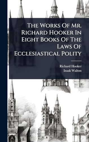 The Works Of Mr. Richard Hooker In Eight Books Of The Laws Of Ecclesiastical Polity