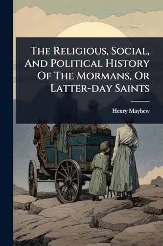 The Religious, Social, And Political History Of The Mormans, Or Latter-day Saints