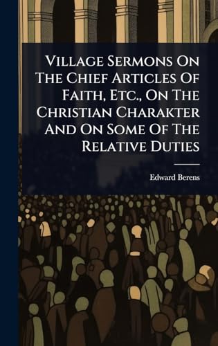 Village Sermons On The Chief Articles Of Faith, Etc., On The Christian Charakter And On Some Of The Relative Duties