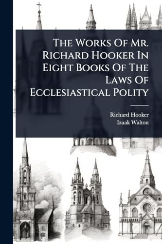 The Works Of Mr. Richard Hooker In Eight Books Of The Laws Of Ecclesiastical Polity