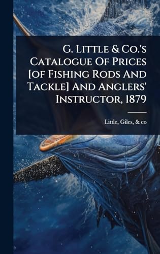 G. Little & Co.'s Catalogue Of Prices [of Fishing Rods And Tackle] And Anglers' Instructor, 1879