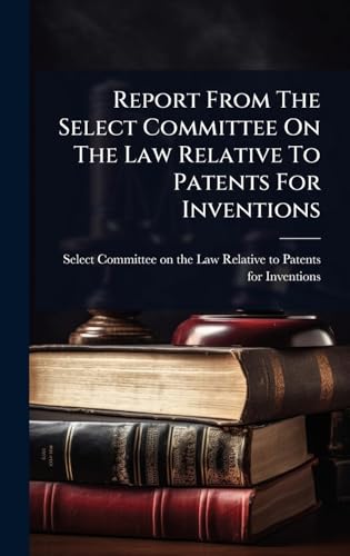 Report From The Select Committee On The Law Relative To Patents For Inventions