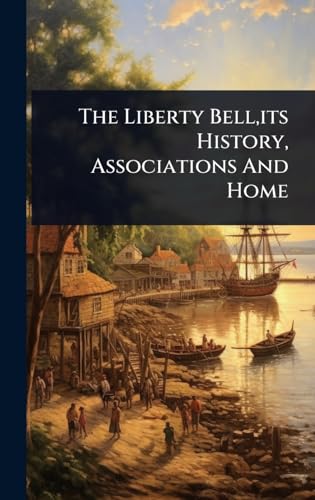 The Liberty Bell,its History, Associations And Home
