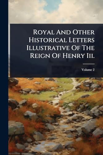 Royal And Other Historical Letters Illustrative Of The Reign Of Henry Iii.