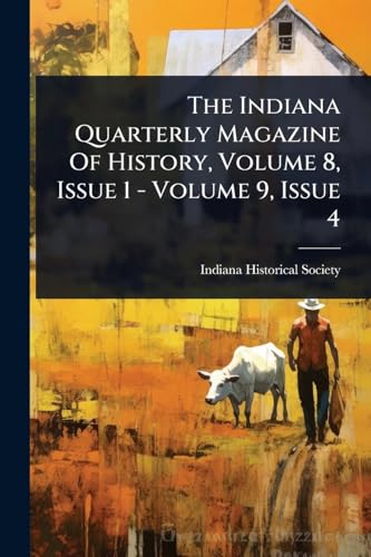 The Indiana Quarterly Magazine Of History, Volume 8, Issue 1 - Volume 9, Issue 4