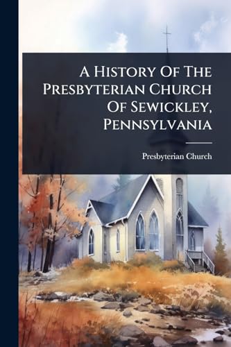 A History Of The Presbyterian Church Of Sewickley, Pennsylvania