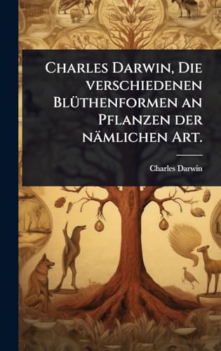 Charles Darwin, Die verschiedenen BlÃ¼thenformen an Pflanzen der nÃ¤mlichen Art.