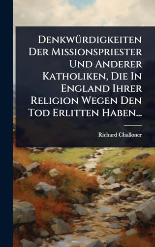 DenkwÃ¼rdigkeiten Der Missionspriester Und Anderer Katholiken, Die In England Ihrer Religion Wegen Den Tod Erlitten Haben...