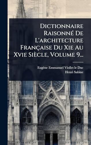 Dictionnaire RaisonnÃ© De L'architecture FranÃ§aise Du Xie Au Xvie SiÃ¨cle, Volume 9...
