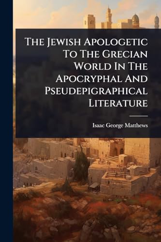 The Jewish Apologetic To The Grecian World In The Apocryphal And Pseudepigraphical Literature