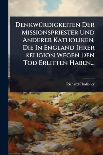 DenkwÃ¼rdigkeiten Der Missionspriester Und Anderer Katholiken, Die In England Ihrer Religion Wegen Den Tod Erlitten Haben...