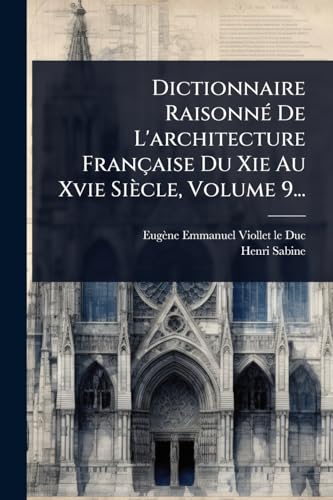 Dictionnaire RaisonnÃ© De L'architecture FranÃ§aise Du Xie Au Xvie SiÃ¨cle, Volume 9...