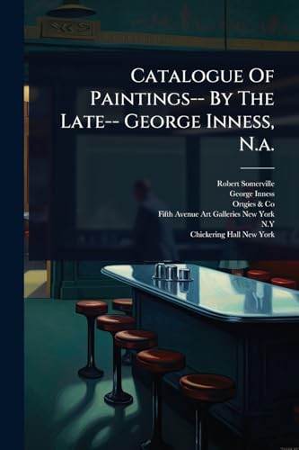 Catalogue Of Paintings-- By The Late-- George Inness, N.a.