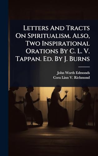 Letters And Tracts On Spiritualism. Also, Two Inspirational Orations By C. L. V. Tappan. Ed. By J. Burns