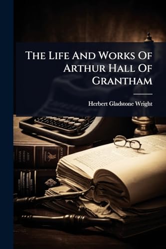 The Life And Works Of Arthur Hall Of Grantham