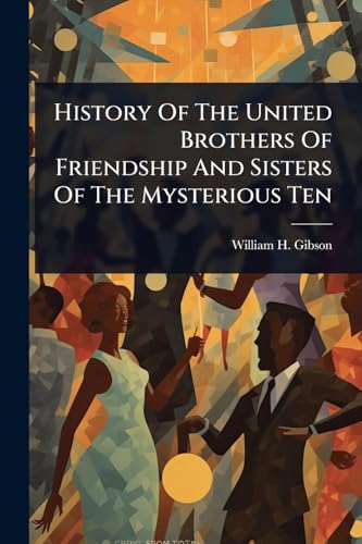 History Of The United Brothers Of Friendship And Sisters Of The Mysterious Ten