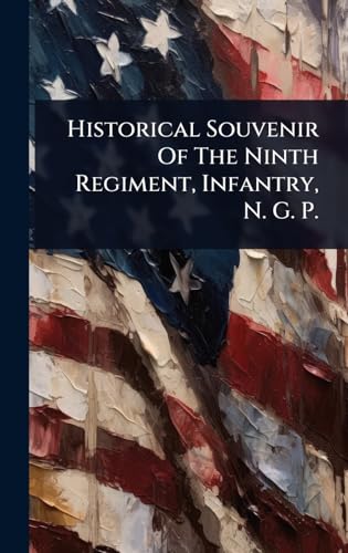 Historical Souvenir Of The Ninth Regiment, Infantry, N. G. P.