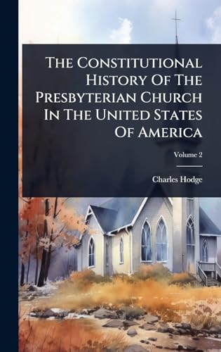 The Constitutional History Of The Presbyterian Church In The United States Of America