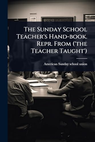The Sunday School Teacher's Hand-book. Repr. From ('the Teacher Taught')