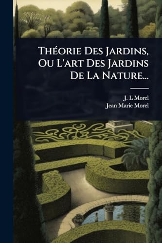 ThÃ©orie Des Jardins, Ou L'art Des Jardins De La Nature...