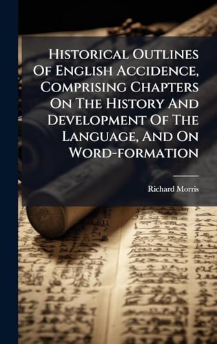 Historical Outlines Of English Accidence, Comprising Chapters On The History And Development Of The Language, And On Word-formation