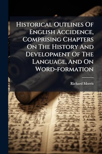 Historical Outlines Of English Accidence, Comprising Chapters On The History And Development Of The Language, And On Word-formation