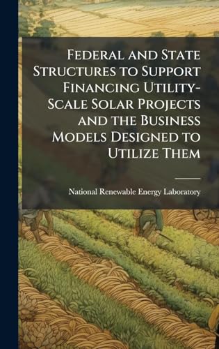 Federal and State Structures to Support Financing Utility-Scale Solar Projects and the Business Models Designed to Utilize Them