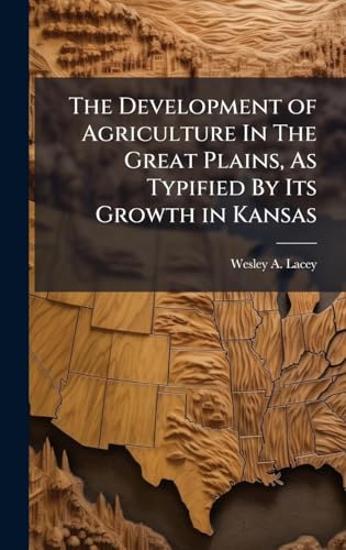 The Development of Agriculture In The Great Plains, As Typified By Its Growth in Kansas