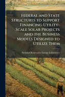 Federal and State Structures to Support Financing Utility-Scale Solar Projects and the Business Models Designed to Utilize Them