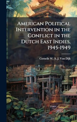 American Political Intervention in the Conflict in the Dutch East Indies, 1945-1949