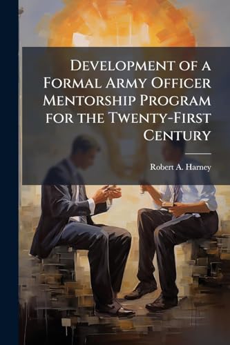 Development of a Formal Army Officer Mentorship Program for the Twenty-First Century