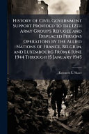 History of Civil Government Support Provided to the 12th Army Group's Refugee and Displaced Persons Operations by the Allied Nations of France, Belgium, and Luxembourg From 6 June 1944 Through 15 January 1945