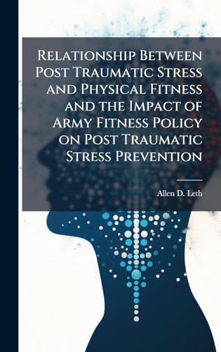 Relationship Between Post Traumatic Stress and Physical Fitness and the Impact of Army Fitness Policy on Post Traumatic Stress Prevention