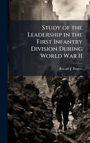 Study of the Leadership in the First Infantry Division During World War II