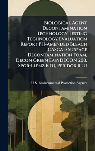 Biological Agent Decontamination Technology Testing Technology Evaluation Report PH-Amended Bleach CASCAD Surface Decontamination Foam, Decon Green EasyDECON 200, Spor-Llenz RTU, Peridox RTU