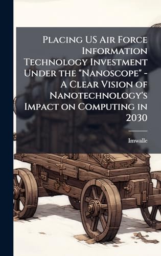Placing US Air Force Information Technology Investment Under the 'Nanoscope' - A Clear Vision of Nanotechnology's Impact on Computing in 2030