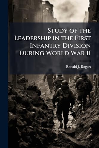 Study of the Leadership in the First Infantry Division During World War II