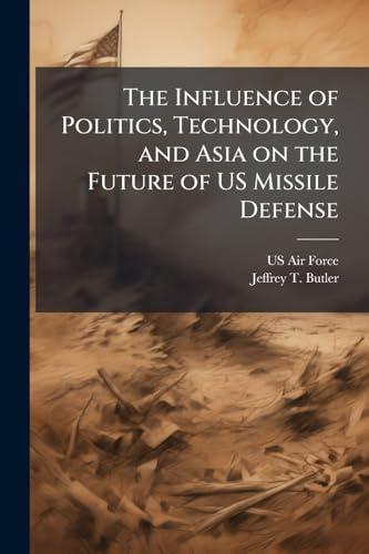 The Influence of Politics, Technology, and Asia on the Future of US Missile Defense