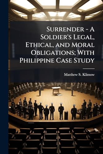 Surrender - A Soldier's Legal, Ethical, and Moral Obligations; With Philippine Case Study