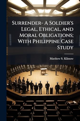 Surrender- A Soldier's Legal, Ethical, and Moral Obligations; With Philippine Case Study