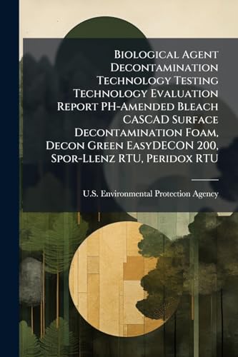 Biological Agent Decontamination Technology Testing Technology Evaluation Report PH-Amended Bleach CASCAD Surface Decontamination Foam, Decon Green EasyDECON 200, Spor-Llenz RTU, Peridox RTU
