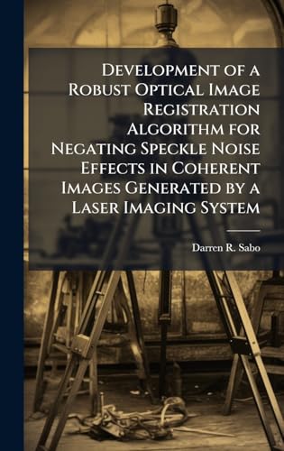 Development of a Robust Optical Image Registration Algorithm for Negating Speckle Noise Effects in Coherent Images Generated by a Laser Imaging System
