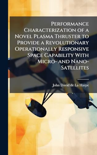 Performance Characterization of a Novel Plasma Thruster to Provide a Revolutionary Operationally Responsive Space Capability With Micro- and Nano-Satellites